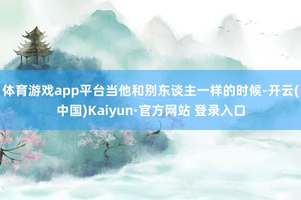 体育游戏app平台当他和别东谈主一样的时候-开云(中国)Kaiyun·官方网站 登录入口