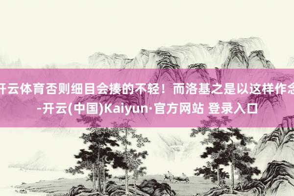 开云体育否则细目会揍的不轻！而洛基之是以这样作念-开云(中国)Kaiyun·官方网站 登录入口