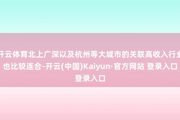 开云体育北上广深以及杭州等大城市的关联高收入行业也比较连合-开云(中国)Kaiyun·官方网站 登录入口