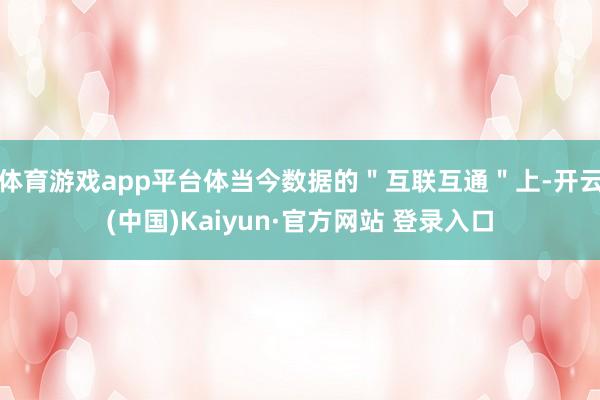 体育游戏app平台体当今数据的＂互联互通＂上-开云(中国)Kaiyun·官方网站 登录入口