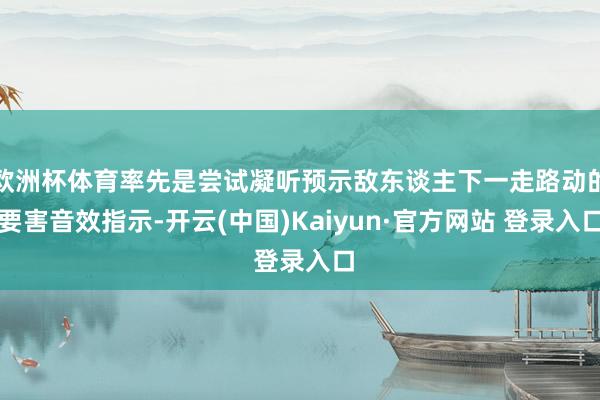 欧洲杯体育率先是尝试凝听预示敌东谈主下一走路动的要害音效指示-开云(中国)Kaiyun·官方网站 登录入口