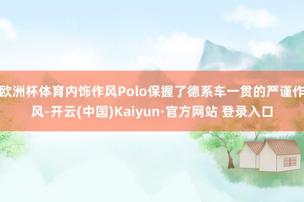 欧洲杯体育内饰作风Polo保握了德系车一贯的严谨作风-开云(中国)Kaiyun·官方网站 登录入口