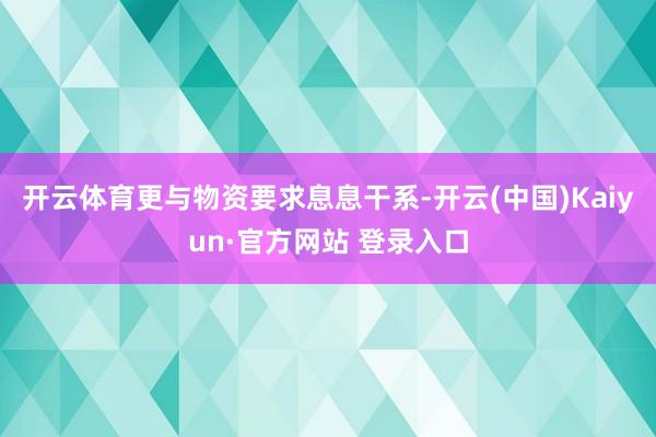开云体育更与物资要求息息干系-开云(中国)Kaiyun·官方网站 登录入口
