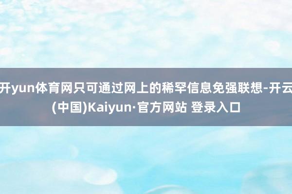 开yun体育网只可通过网上的稀罕信息免强联想-开云(中国)Kaiyun·官方网站 登录入口