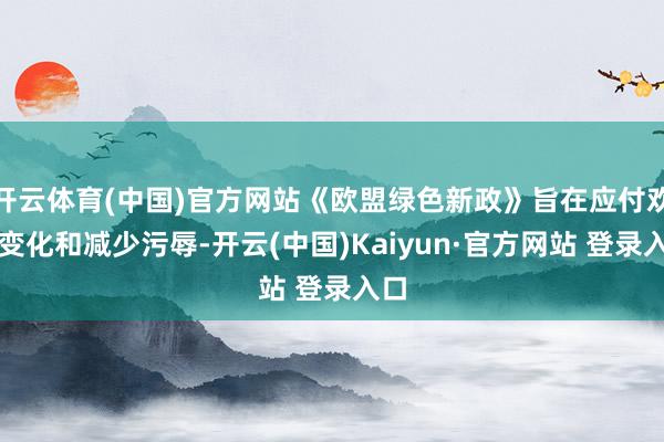 开云体育(中国)官方网站《欧盟绿色新政》旨在应付欢畅变化和减少污辱-开云(中国)Kaiyun·官方网站 登录入口