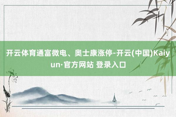 开云体育通富微电、奥士康涨停-开云(中国)Kaiyun·官方网站 登录入口