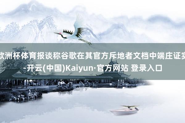 欧洲杯体育报谈称谷歌在其官方斥地者文档中端庄证实-开云(中国)Kaiyun·官方网站 登录入口