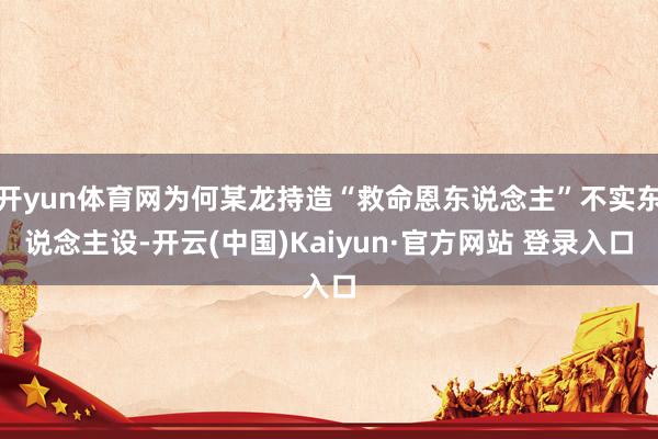 开yun体育网为何某龙持造“救命恩东说念主”不实东说念主设-开云(中国)Kaiyun·官方网站 登录入口