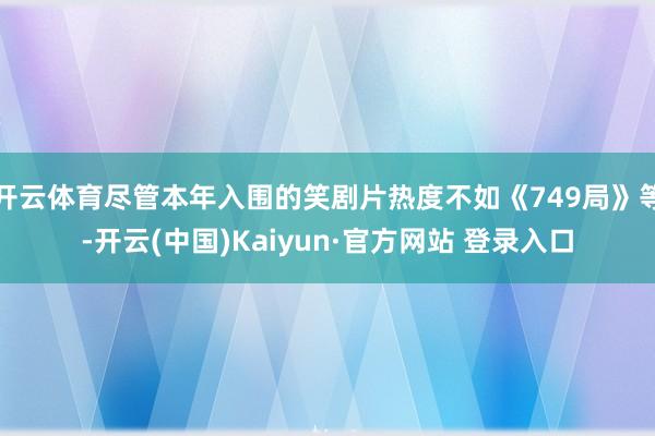 开云体育尽管本年入围的笑剧片热度不如《749局》等-开云(中国)Kaiyun·官方网站 登录入口