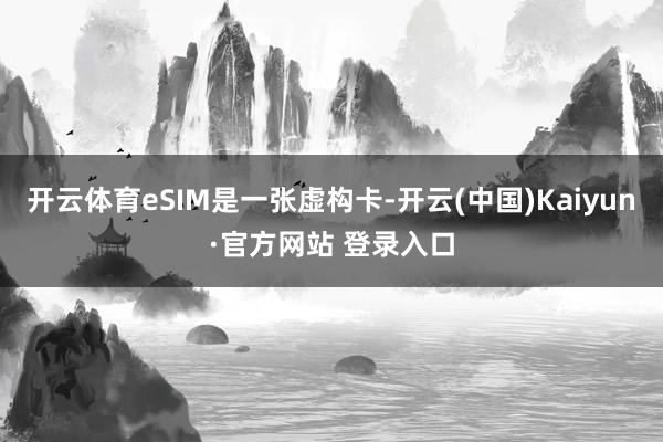 开云体育eSIM是一张虚构卡-开云(中国)Kaiyun·官方网站 登录入口