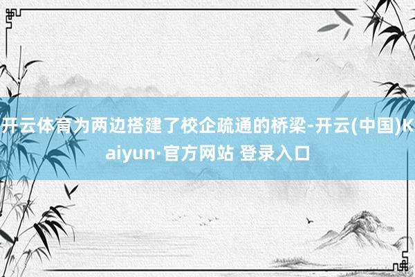 开云体育为两边搭建了校企疏通的桥梁-开云(中国)Kaiyun·官方网站 登录入口