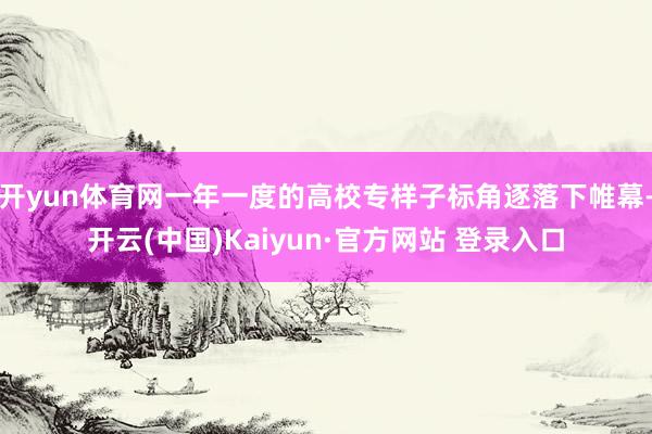 开yun体育网一年一度的高校专样子标角逐落下帷幕-开云(中国)Kaiyun·官方网站 登录入口