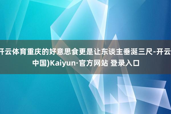 开云体育重庆的好意思食更是让东谈主垂涎三尺-开云(中国)Kaiyun·官方网站 登录入口