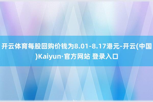 开云体育每股回购价钱为8.01-8.17港元-开云(中国)Kaiyun·官方网站 登录入口