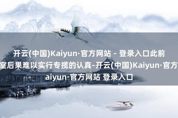 开云(中国)Kaiyun·官方网站 - 登录入口此前一直濒临本质室后果难以实行专揽的认真-开云(中国)Kaiyun·官方网站 登录入口