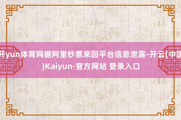 开yun体育网据阿里钞票来回平台信息泄露-开云(中国)Kaiyun·官方网站 登录入口