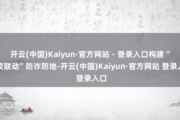 开云(中国)Kaiyun·官方网站 - 登录入口构建“家校联动”防诈防地-开云(中国)Kaiyun·官方网站 登录入口