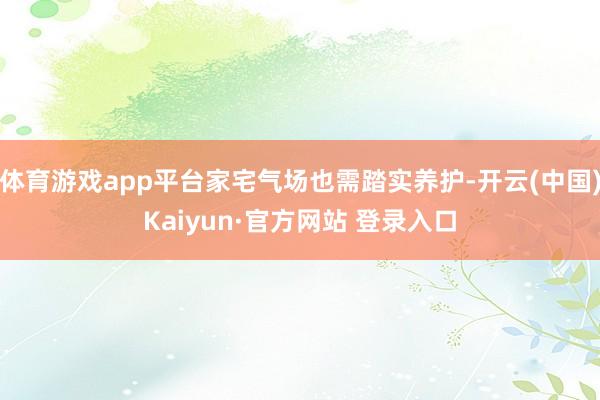 体育游戏app平台家宅气场也需踏实养护-开云(中国)Kaiyun·官方网站 登录入口