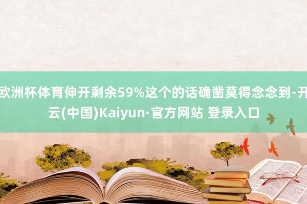 欧洲杯体育伸开剩余59%这个的话确凿莫得念念到-开云(中国)Kaiyun·官方网站 登录入口