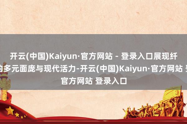 开云(中国)Kaiyun·官方网站 - 登录入口展现纤维艺术的多元面庞与现代活力-开云(中国)Kaiyun·官方网站 登录入口