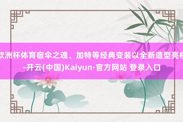 欧洲杯体育宿伞之魂、加特等经典变装以全新造型亮相-开云(中国)Kaiyun·官方网站 登录入口