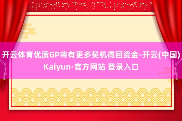 开云体育优质GP将有更多契机得回资金-开云(中国)Kaiyun·官方网站 登录入口