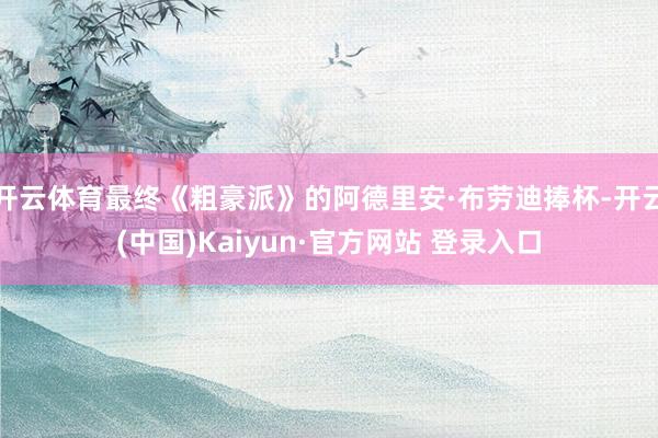 开云体育最终《粗豪派》的阿德里安·布劳迪捧杯-开云(中国)Kaiyun·官方网站 登录入口
