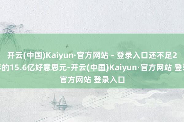 开云(中国)Kaiyun·官方网站 - 登录入口还不足2013年的15.6亿好意思元-开云(中国)Kaiyun·官方网站 登录入口