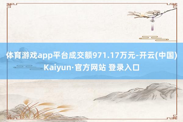 体育游戏app平台成交额971.17万元-开云(中国)Kaiyun·官方网站 登录入口