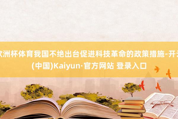 欧洲杯体育我国不绝出台促进科技革命的政策措施-开云(中国)Kaiyun·官方网站 登录入口
