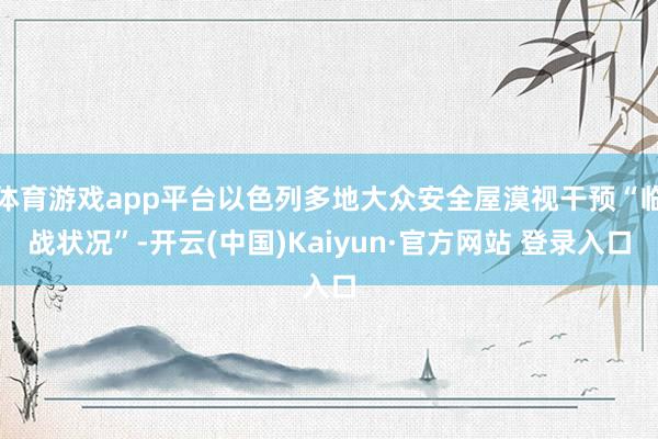 体育游戏app平台以色列多地大众安全屋漠视干预“临战状况”-开云(中国)Kaiyun·官方网站 登录入口