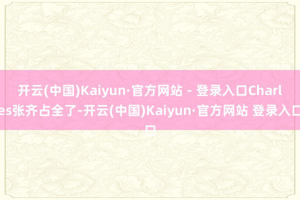 开云(中国)Kaiyun·官方网站 - 登录入口Charles张齐占全了-开云(中国)Kaiyun·官方网站 登录入口