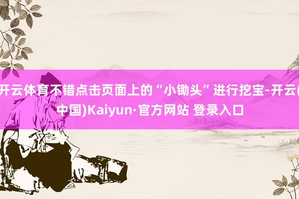 开云体育不错点击页面上的“小锄头”进行挖宝-开云(中国)Kaiyun·官方网站 登录入口