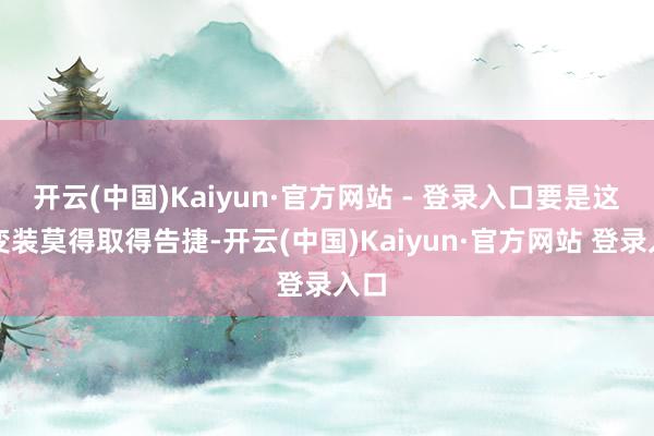 开云(中国)Kaiyun·官方网站 - 登录入口要是这个变装莫得取得告捷-开云(中国)Kaiyun·官方网站 登录入口