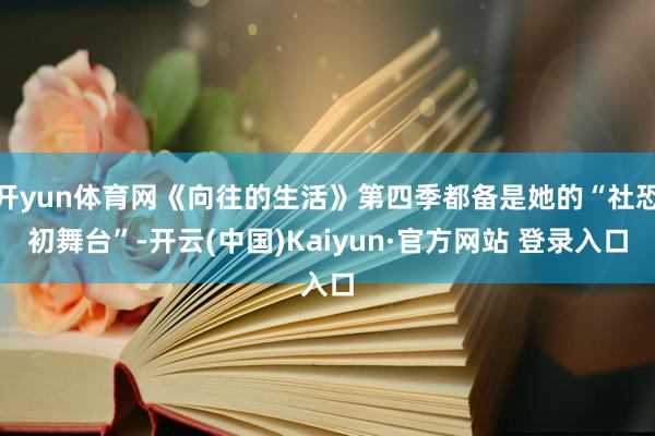 开yun体育网《向往的生活》第四季都备是她的“社恐初舞台”-开云(中国)Kaiyun·官方网站 登录入口
