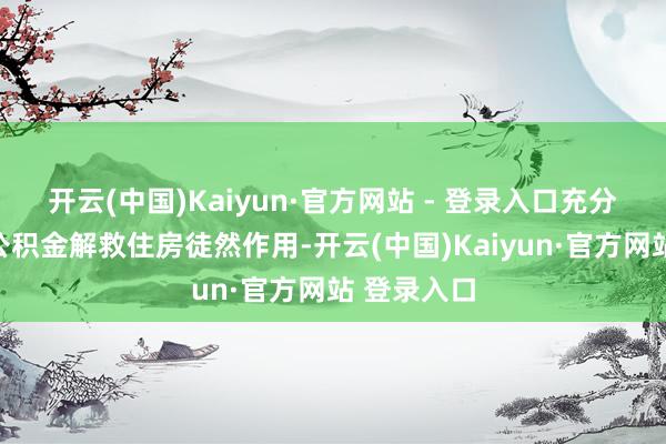 开云(中国)Kaiyun·官方网站 - 登录入口充分发达住房公积金解救住房徒然作用-开云(中国)Kaiyun·官方网站 登录入口