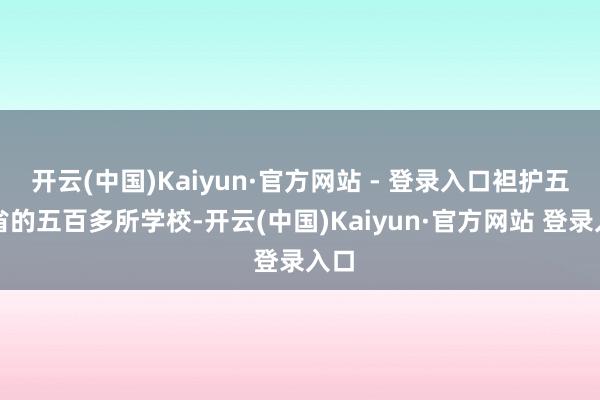 开云(中国)Kaiyun·官方网站 - 登录入口袒护五个省的五百多所学校-开云(中国)Kaiyun·官方网站 登录入口