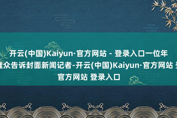 开云(中国)Kaiyun·官方网站 - 登录入口一位年青的不雅众告诉封面新闻记者-开云(中国)Kaiyun·官方网站 登录入口