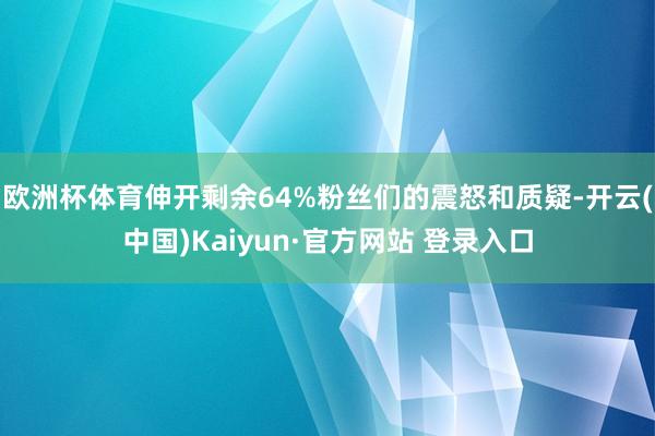 欧洲杯体育伸开剩余64%粉丝们的震怒和质疑-开云(中国)Kaiyun·官方网站 登录入口