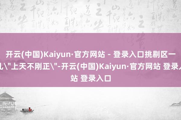 开云(中国)Kaiyun·官方网站 - 登录入口挑剔区一水儿