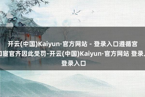 开云(中国)Kaiyun·官方网站 - 登录入口遵循宫女和宦官齐因此受罚-开云(中国)Kaiyun·官方网站 登录入口