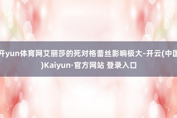 开yun体育网艾丽莎的死对格蕾丝影响极大-开云(中国)Kaiyun·官方网站 登录入口