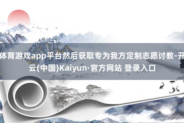 体育游戏app平台然后获取专为我方定制志愿讨教-开云(中国)Kaiyun·官方网站 登录入口