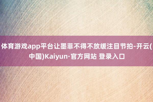 体育游戏app平台让墨菲不得不放缓注目节拍-开云(中国)Kaiyun·官方网站 登录入口
