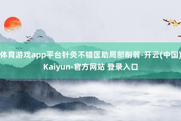 体育游戏app平台针灸不错匡助局部削弱-开云(中国)Kaiyun·官方网站 登录入口