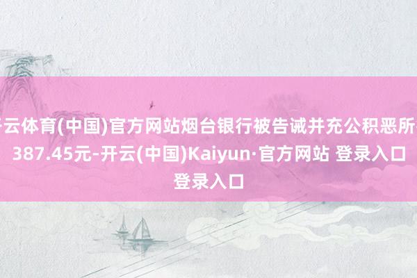 开云体育(中国)官方网站烟台银行被告诫并充公积恶所得387.45元-开云(中国)Kaiyun·官方网站 登录入口