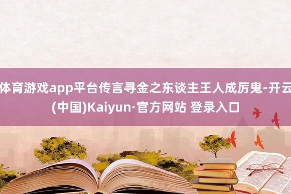 体育游戏app平台传言寻金之东谈主王人成厉鬼-开云(中国)Kaiyun·官方网站 登录入口