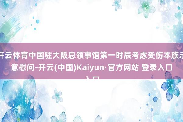 开云体育中国驻大阪总领事馆第一时辰考虑受伤本族示意慰问-开云(中国)Kaiyun·官方网站 登录入口