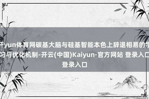 开yun体育网碳基大脑与硅基智能本色上辞退相易的学习与优化机制-开云(中国)Kaiyun·官方网站 登录入口