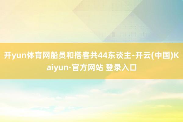 开yun体育网船员和搭客共44东谈主-开云(中国)Kaiyun·官方网站 登录入口